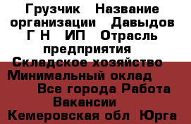 Грузчик › Название организации ­ Давыдов Г.Н., ИП › Отрасль предприятия ­ Складское хозяйство › Минимальный оклад ­ 18 000 - Все города Работа » Вакансии   . Кемеровская обл.,Юрга г.